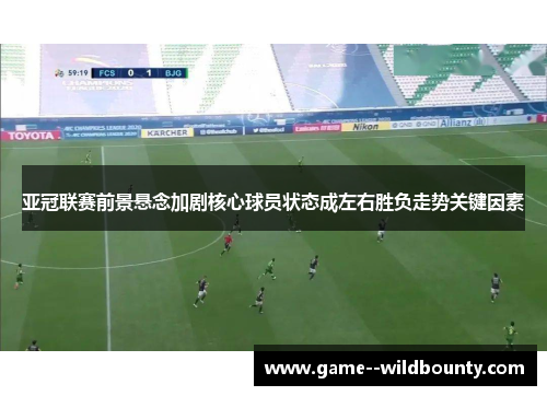 亚冠联赛前景悬念加剧核心球员状态成左右胜负走势关键因素