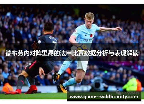 德布劳内对阵里昂的法甲比赛数据分析与表现解读 德布劳内对阵里昂的法甲比赛数据分析与表现解读