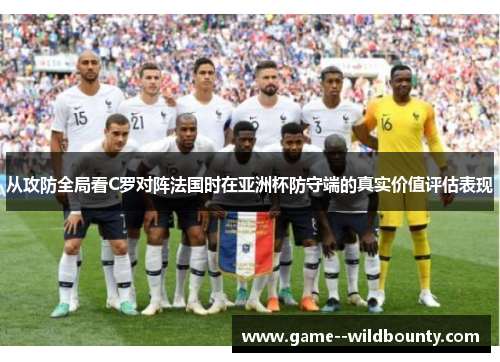 从攻防全局看C罗对阵法国时在亚洲杯防守端的真实价值评估表现