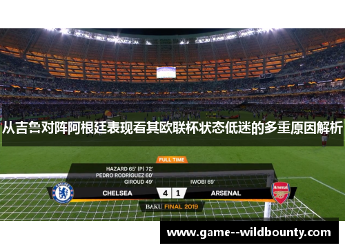 从吉鲁对阵阿根廷表现看其欧联杯状态低迷的多重原因解析