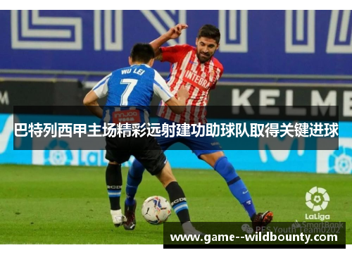 巴特列西甲主场精彩远射建功助球队取得关键进球