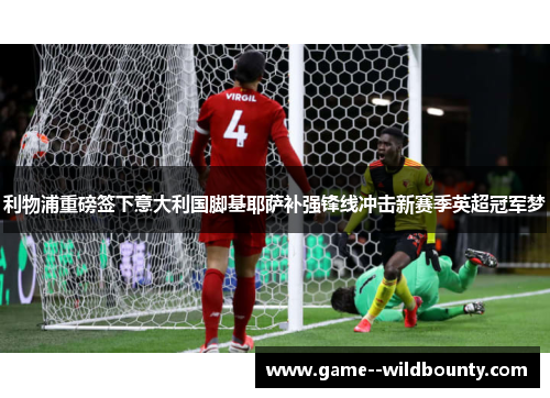 利物浦重磅签下意大利国脚基耶萨补强锋线冲击新赛季英超冠军梦