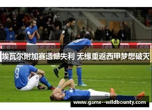 埃瓦尔附加赛遗憾失利 无缘重返西甲梦想破灭