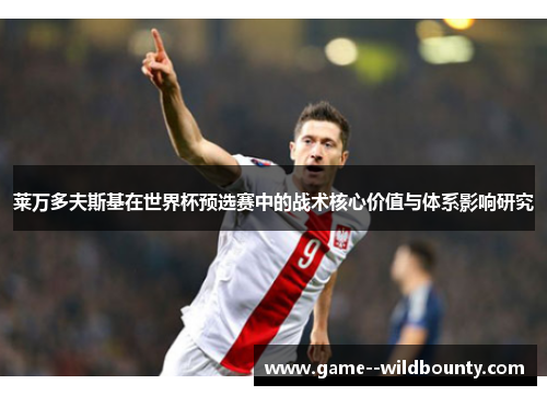 莱万多夫斯基在世界杯预选赛中的战术核心价值与体系影响研究