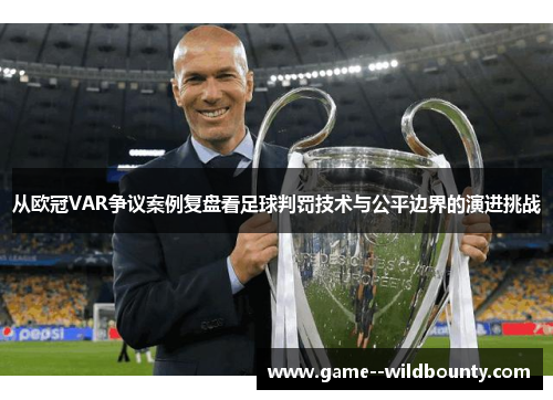 从欧冠VAR争议案例复盘看足球判罚技术与公平边界的演进挑战