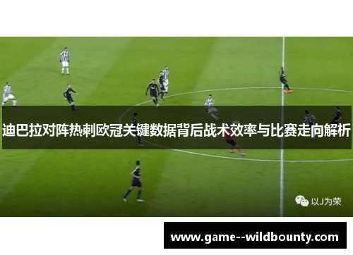 迪巴拉对阵热刺欧冠关键数据背后战术效率与比赛走向解析 迪巴拉对阵热刺欧冠关键数据背后战术效率与比赛走向解析